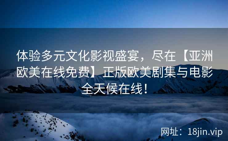 体验多元文化影视盛宴，尽在【亚洲欧美在线免费】正版欧美剧集与电影全天候在线！