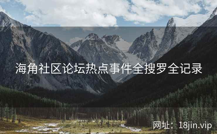 海角社区论坛热点事件全搜罗全记录