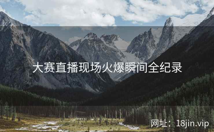 大赛直播现场火爆瞬间全纪录
