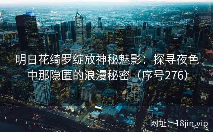 明日花绮罗绽放神秘魅影：探寻夜色中那隐匿的浪漫秘密（序号276）