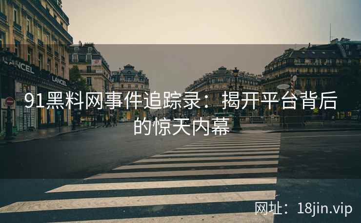 91黑料网事件追踪录：揭开平台背后的惊天内幕