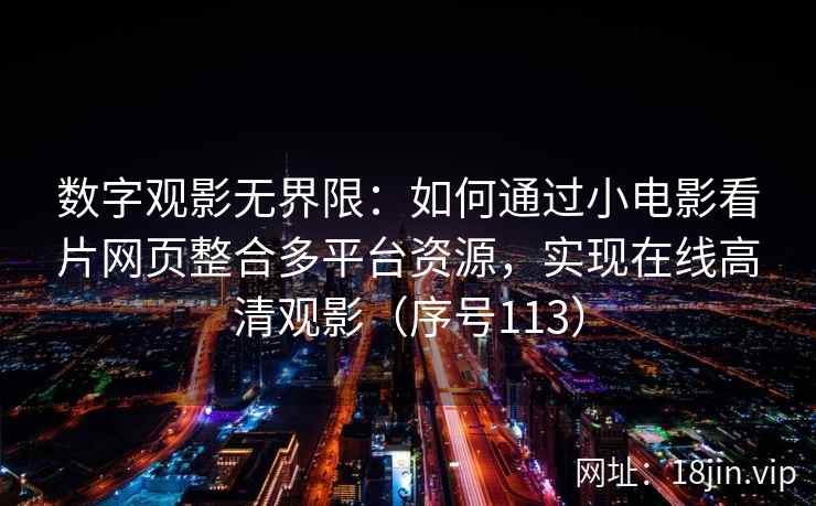 数字观影无界限：如何通过小电影看片网页整合多平台资源，实现在线高清观影（序号113）
