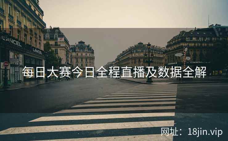 每日大赛今日全程直播及数据全解
