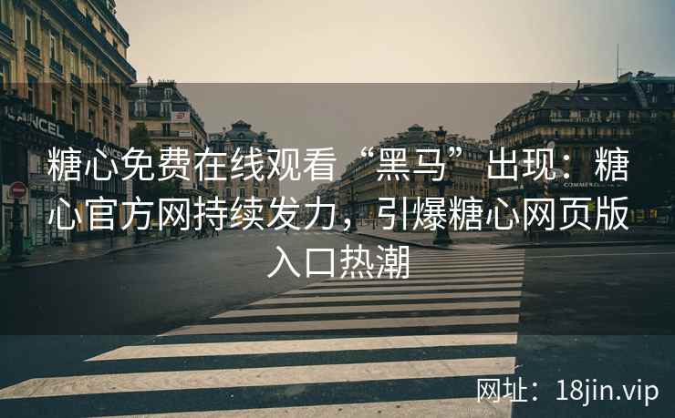 糖心免费在线观看“黑马”出现：糖心官方网持续发力，引爆糖心网页版入口热潮