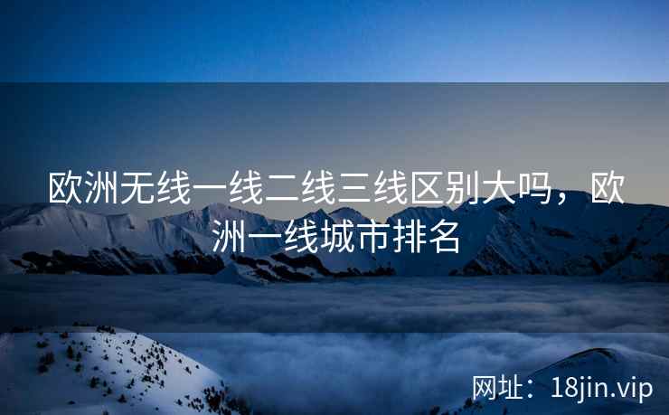 欧洲无线一线二线三线区别大吗，欧洲一线城市排名